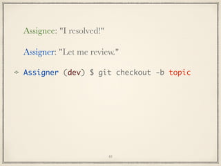 Assignee: "I resolved!"
Assigner: "Let me review."
Assigner (dev) $ git checkout -b topic

48

 