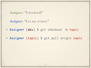 Assignee: "I resolved!"
Assigner: "Let me review."
Assigner (dev) $ git checkout -b topic
Assigner (topic) $ git pull origin topic

48

 