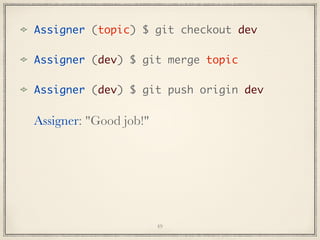 Assigner (topic) $ git checkout dev
Assigner (dev) $ git merge topic
Assigner (dev) $ git push origin dev

Assigner: "Good job!"

49

 