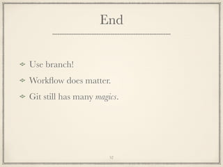 End
Use branch!
Workﬂow does matter.
Git still has many magics.

52

 