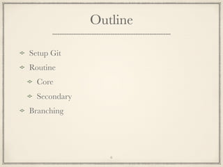Outline
Setup Git
Routine
Core
Secondary
Branching

6

 