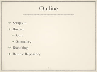 Outline
Setup Git
Routine
Core
Secondary
Branching
Remote Repository

6

 
