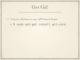 Get Git!
Ubuntu, Debian or any APT-based Linux
$ sudo apt-get install git-core

8

 