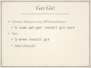 Get Git!
Ubuntu, Debian or any APT-based Linux
$ sudo apt-get install git-core
Mac
$ brew install git
http://brew.sh/

8

 
