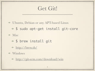 Get Git!
Ubuntu, Debian or any APT-based Linux
$ sudo apt-get install git-core
Mac
$ brew install git
http://brew.sh/
Windows
http://git-scm.com/download/win
8

 