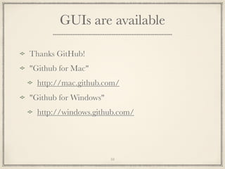 GUIs are available
Thanks GitHub!
"Github for Mac"
http://mac.github.com/
"Github for Windows"
http://windows.github.com/

10

 