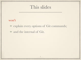 This slides
won't
explain every options of Git commands;
and the internal of Git.

2

 