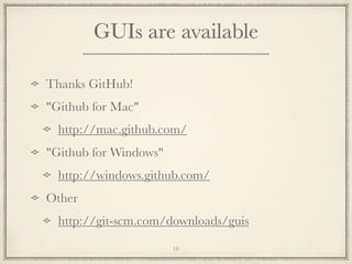 GUIs are available
Thanks GitHub!
"Github for Mac"
http://mac.github.com/
"Github for Windows"
http://windows.github.com/
Other
http://git-scm.com/downloads/guis
10

 