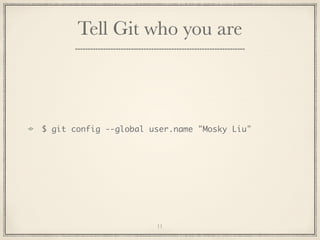Tell Git who you are

$ git config --global user.name "Mosky Liu"

11

 