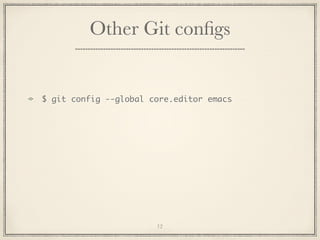 Other Git conﬁgs

$ git config --global core.editor emacs

12

 
