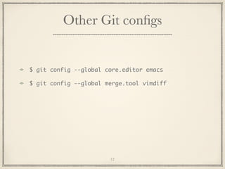 Other Git conﬁgs

$ git config --global core.editor emacs
$ git config --global merge.tool vimdiff

12

 
