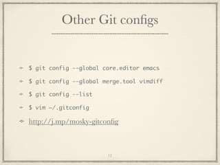 Other Git conﬁgs

$ git config --global core.editor emacs
$ git config --global merge.tool vimdiff
$ git config --list
$ vim ~/.gitconfig

http://j.mp/mosky-gitconﬁg

12

 