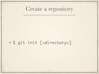 Create a repository

$ git init [<directory>]

14

 