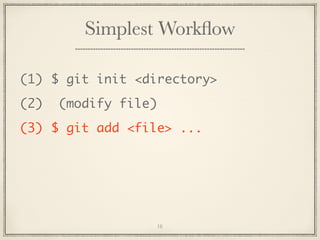 Simplest Workﬂow
(1) $ git init <directory>
(2)

(modify file)

(3) $ git add <file> ...

16

 