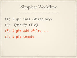 Simplest Workﬂow
(1) $ git init <directory>
(2)

(modify file)

(3) $ git add <file> ...
(4) $ git commit

16

 