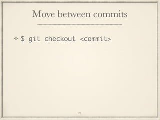 Move between commits
$ git checkout <commit>

21

 