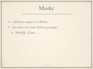 Mosky
A Python engineer at Pinkoi
An author of some Python packages
MoSQL, Clime, ...

3

 