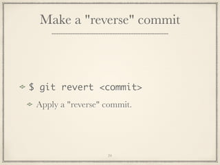 Make a "reverse" commit

$ git revert <commit>
Apply a "reverse" commit.

24

 