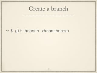 Create a branch

$ git branch <branchname>

32

 