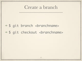 Create a branch

$ git branch <branchname>
$ git checkout <branchname>

32

 