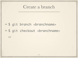 Create a branch

$ git branch <branchname>
$ git checkout <branchname>
or

32

 