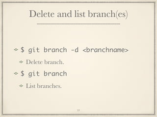 Delete and list branch(es)

$ git branch -d <branchname>
Delete branch.
$ git branch
List branches.

33

 