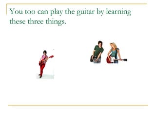 You too can play the guitar by learning these three things. 