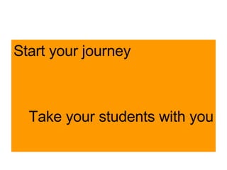 Start your journey Take your students with you 