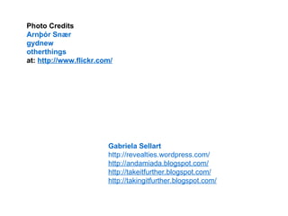   Photo Credits Arnþór   Snær gydnew   otherthings   at:  http://www.flickr.com/   Gabriela Sellart   http ://revealties.wordpress.com/ http://andamiada.blogspot.com/ http://takeitfurther.blogspot.com/   http://takingitfurther.blogspot.com/   