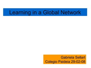 Learning in a Global Network Gabriela Sellart Colegio Paideia 29-02-08 