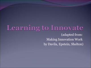 (adapted from:  Making Innovation Work  by Davila, Epstein, Shelton) 