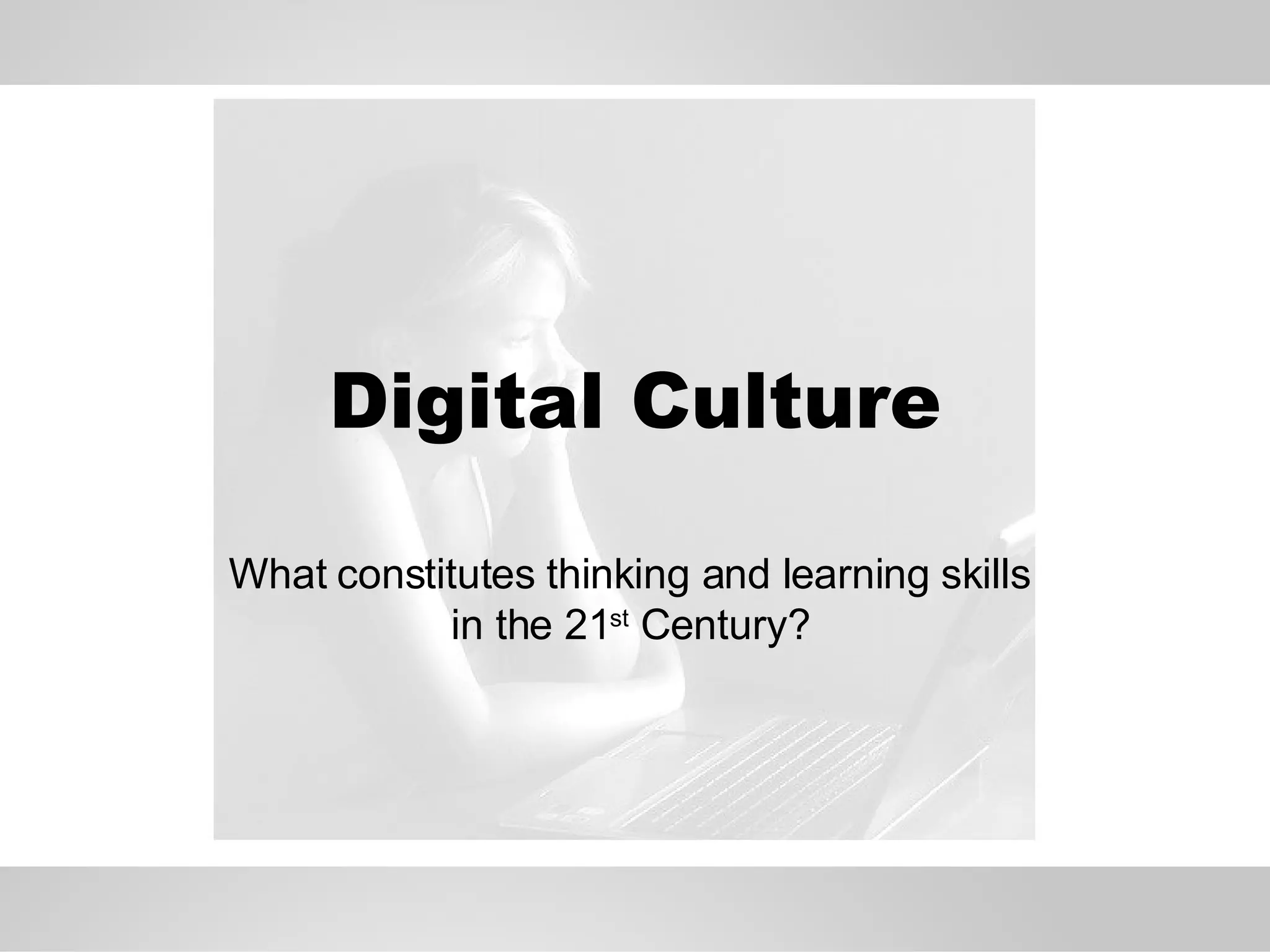 Digital Culture What constitutes thinking and learning skills in the 21 st  Century? 