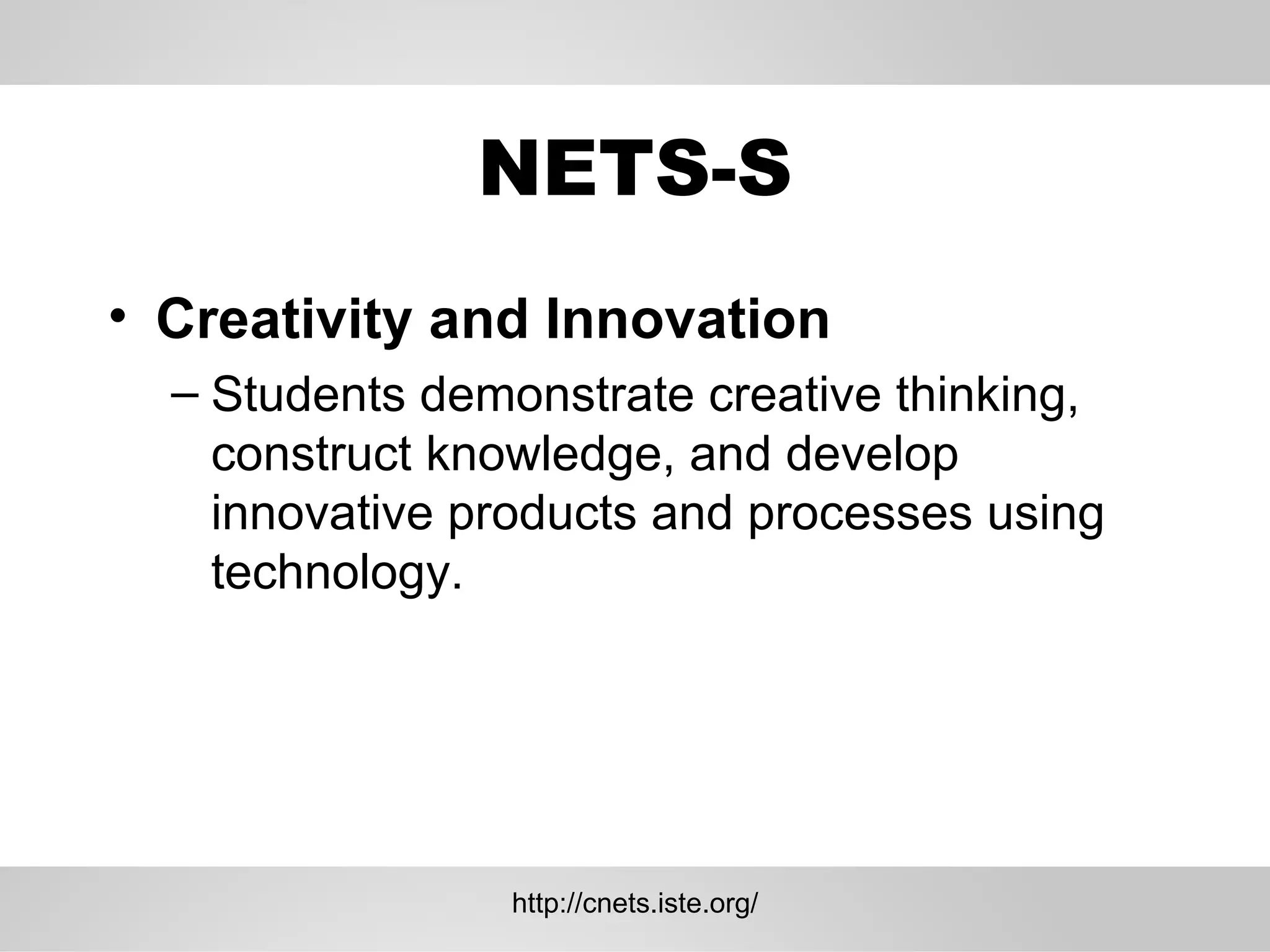 NETS-S Creativity and Innovation  Students demonstrate creative thinking, construct knowledge, and develop innovative products and processes using technology.  http://cnets.iste.org/ 