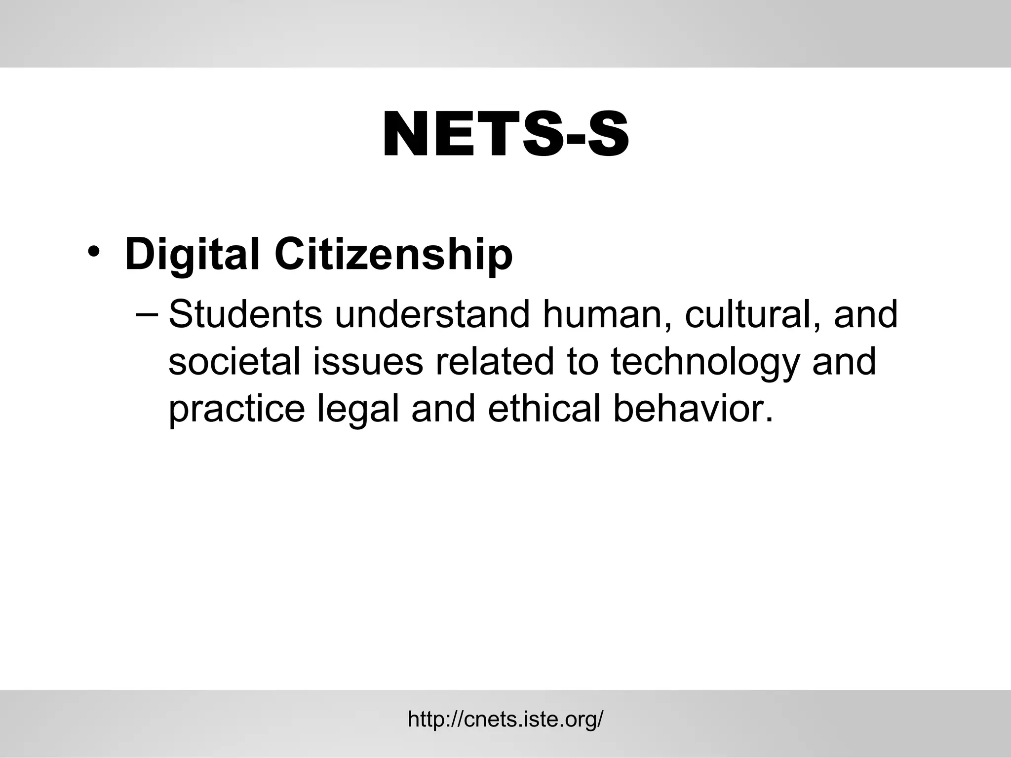 NETS-S Digital Citizenship  Students understand human, cultural, and societal issues related to technology and practice legal and ethical behavior.  http://cnets.iste.org/ 