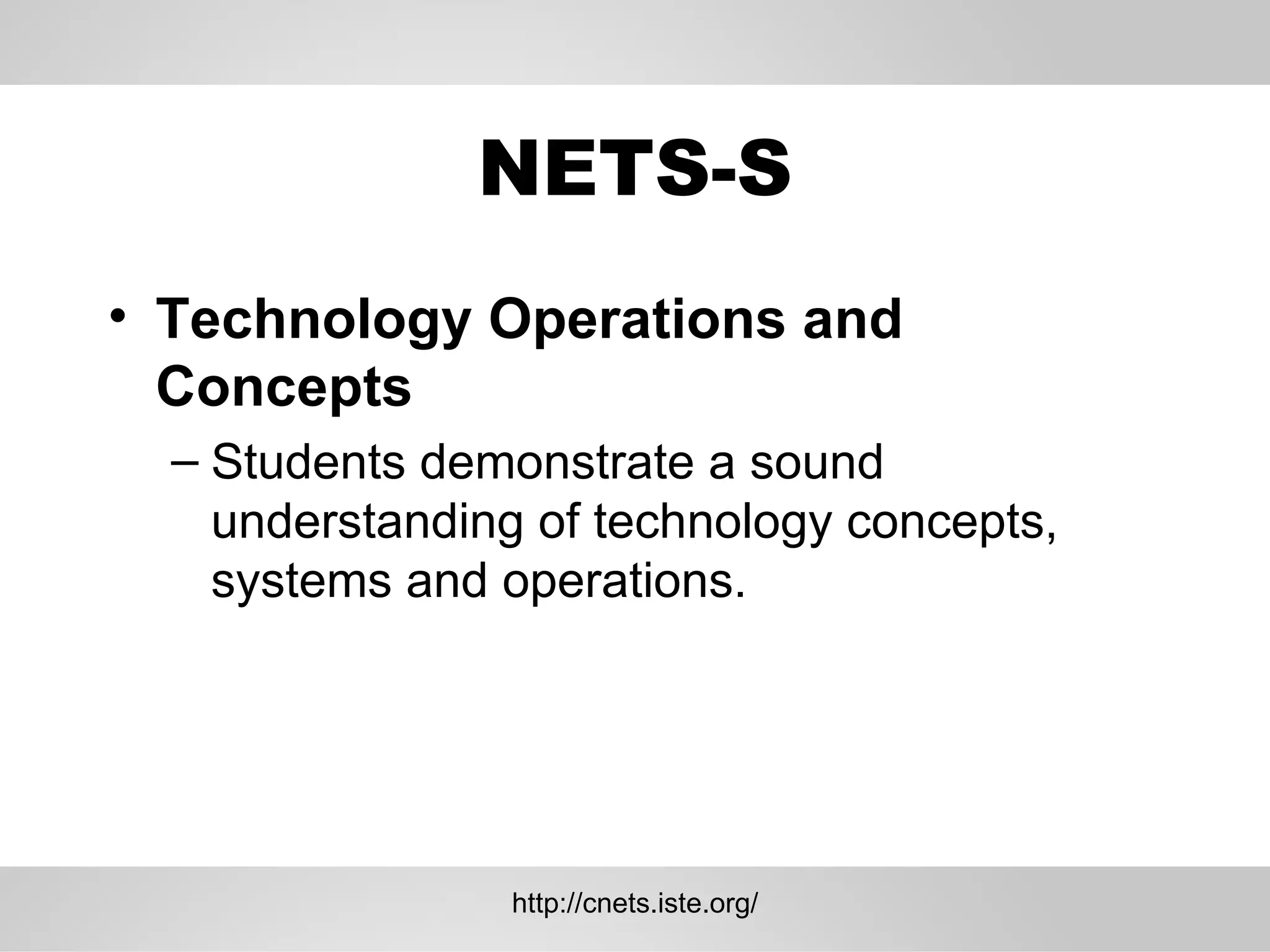 NETS-S Technology Operations and Concepts  Students demonstrate a sound understanding of technology concepts, systems and operations.  http://cnets.iste.org/ 