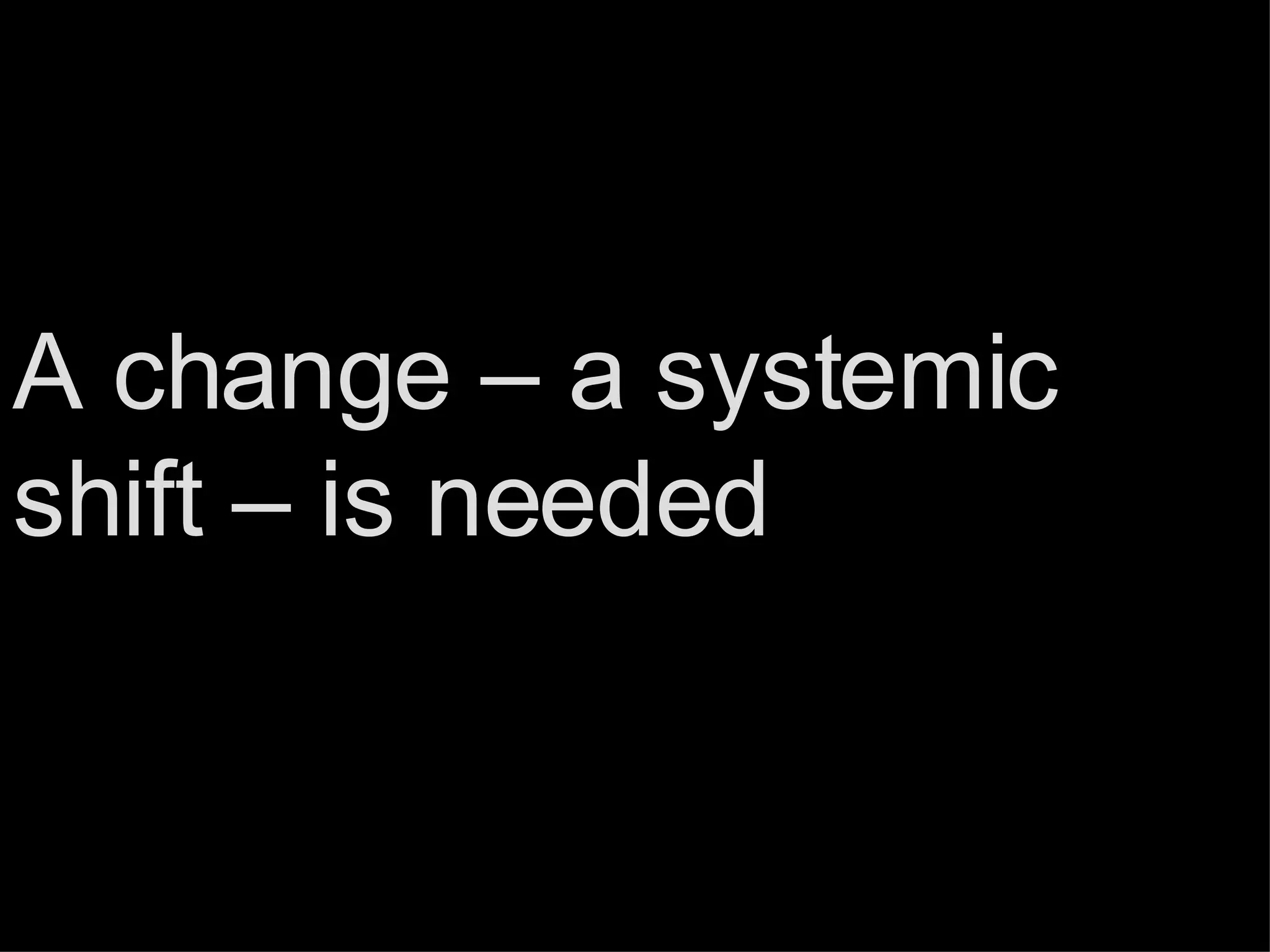 A change – a systemic shift – is needed 