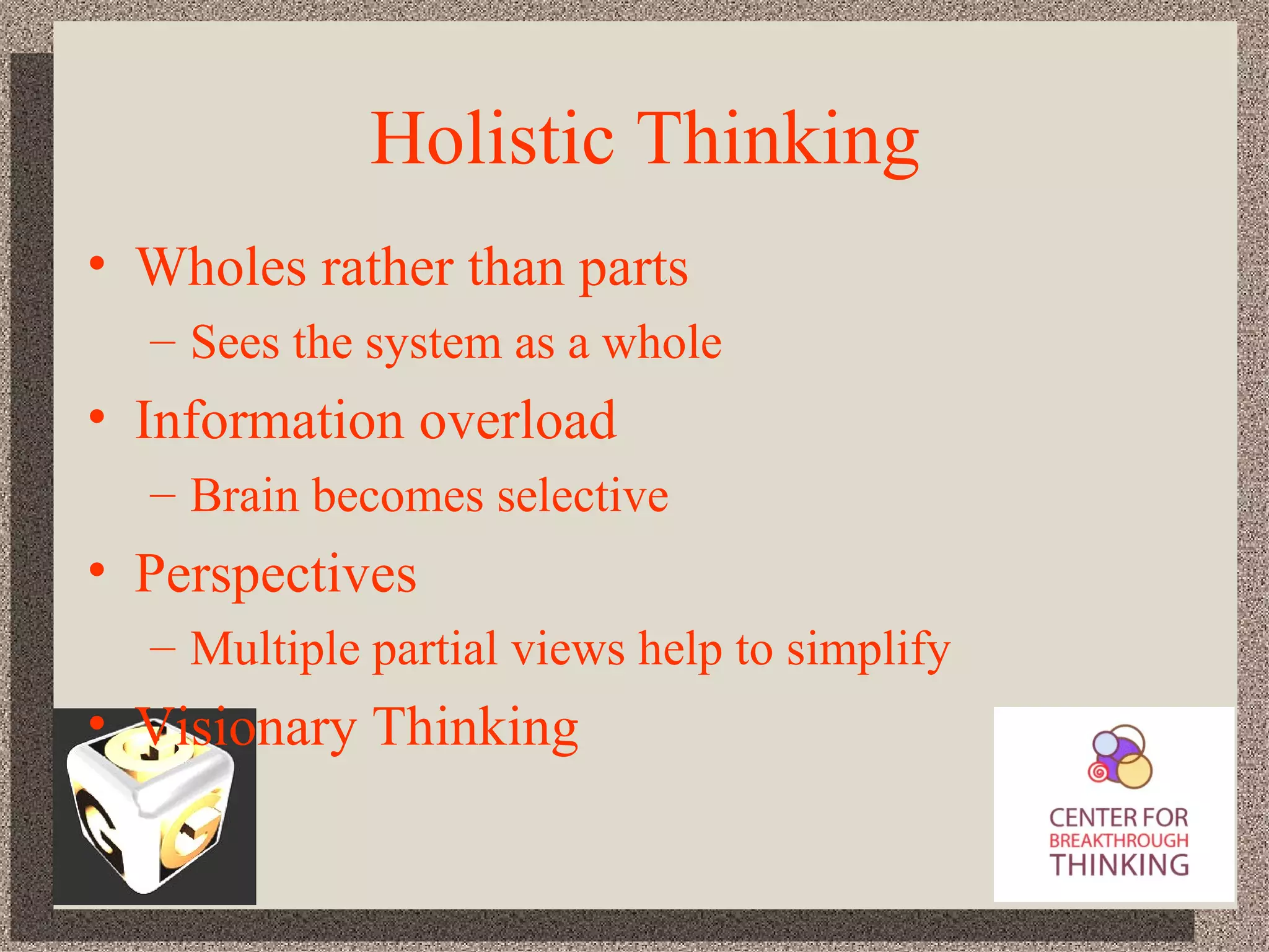 Holistic Thinking Wholes rather than parts Sees the system as a whole Information overload Brain becomes selective Perspectives Multiple partial views help to simplify Visionary Thinking 