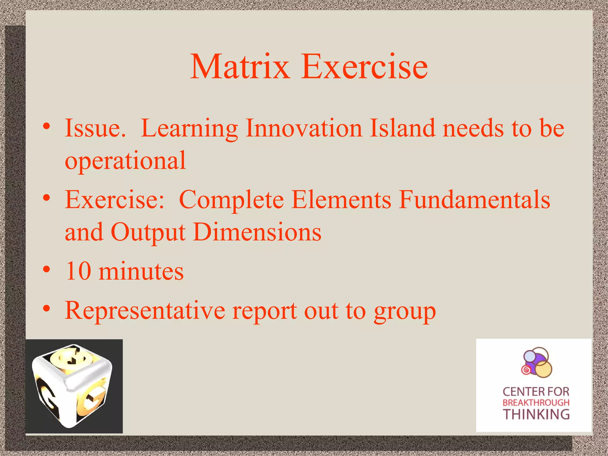 Matrix Exercise Issue.  Learning Innovation Island needs to be operational Exercise:  Complete Elements Fundamentals and Output Dimensions 10 minutes Representative report out to group 