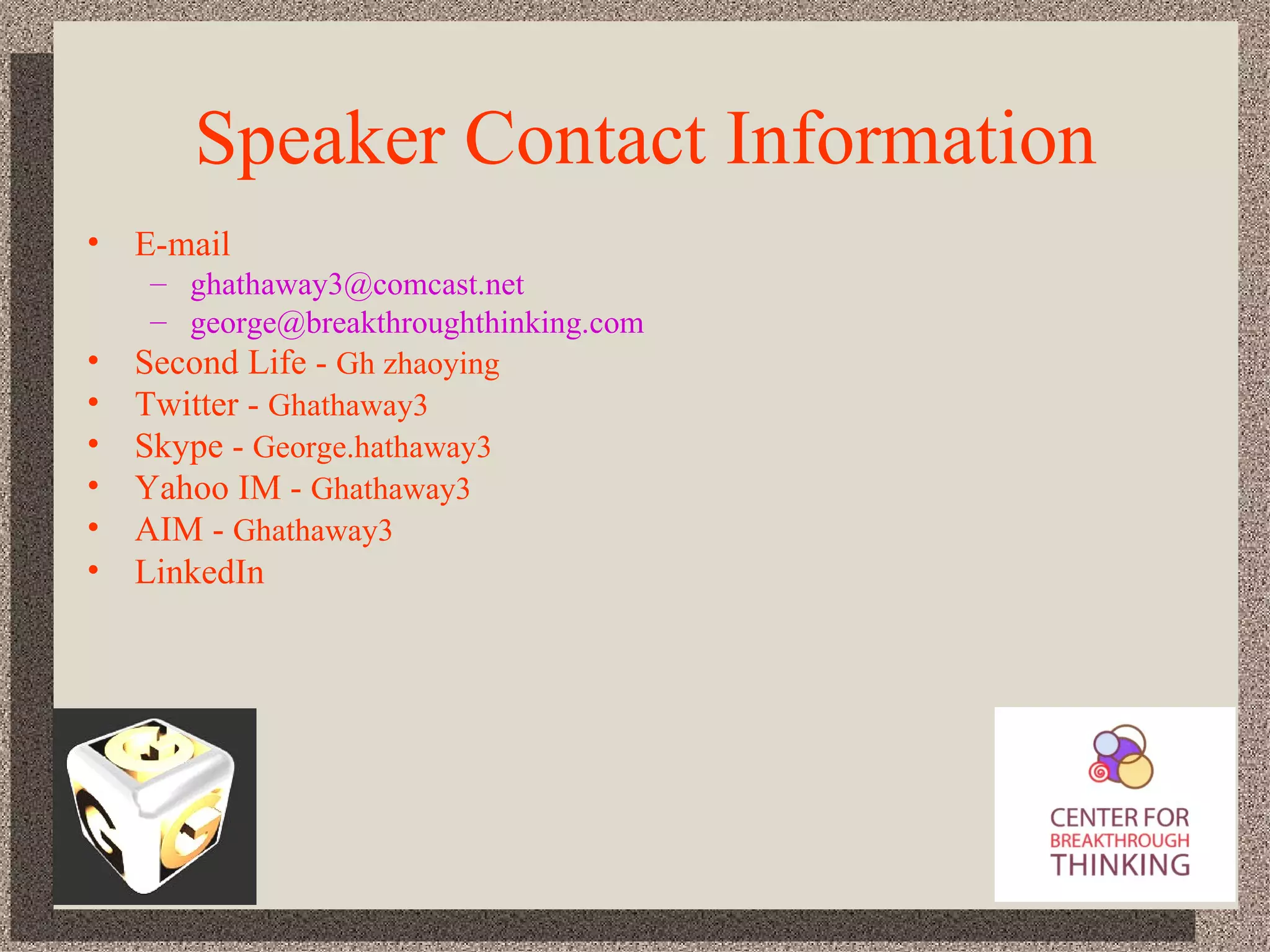Speaker Contact Information E-mail [email_address] [email_address] Second Life -  Gh zhaoying Twitter -  Ghathaway3 Skype -  George.hathaway3 Yahoo IM -  Ghathaway3 AIM -  Ghathaway3 LinkedIn 