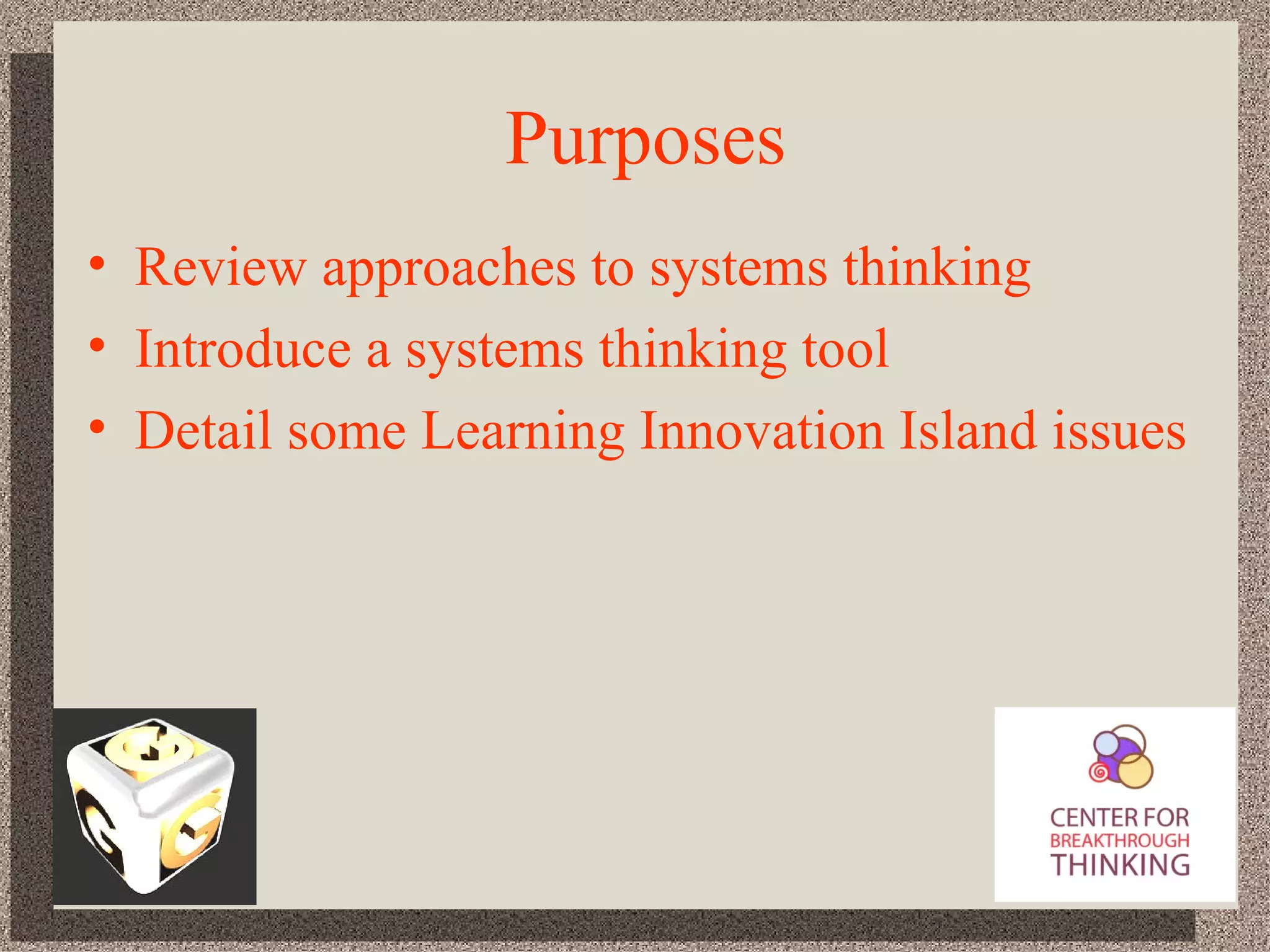 Purposes Review approaches to systems thinking Introduce a systems thinking tool Detail some Learning Innovation Island issues 