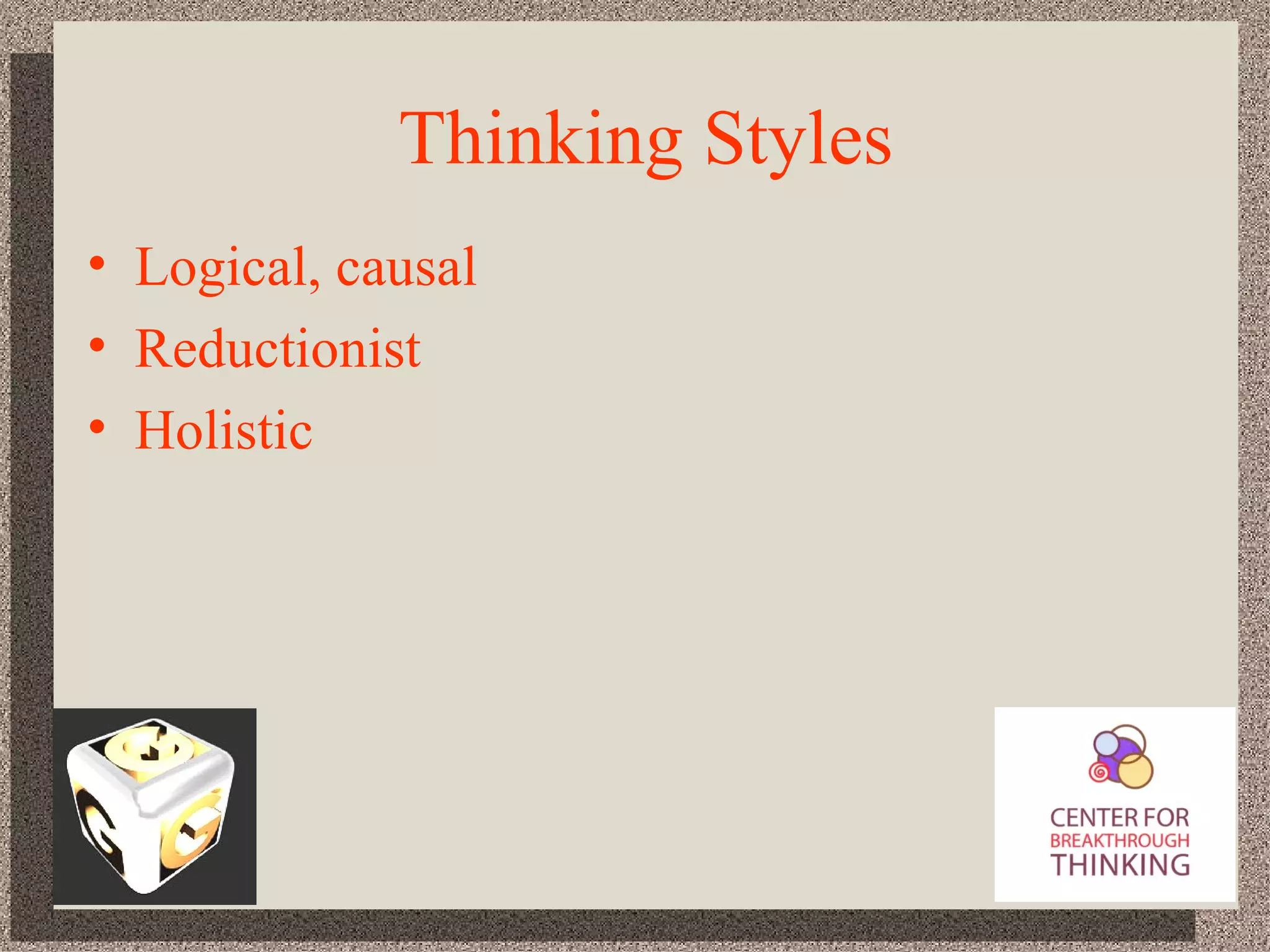 Thinking Styles Logical, causal Reductionist Holistic 
