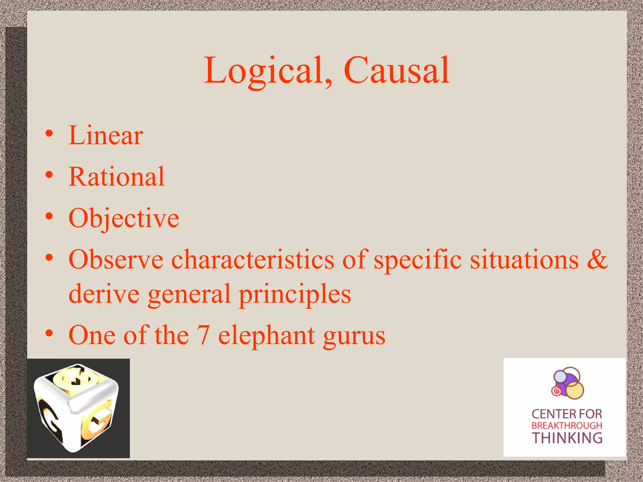 Logical, Causal Linear Rational Objective Observe characteristics of specific situations & derive general principles One of the 7 elephant gurus 