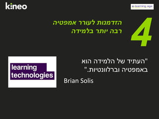 ‫אמפטיה‬ ‫לעורר‬ ‫הזדמנות‬
‫בלמידה‬ ‫יותר‬ ‫רבה‬
4"‫הוא‬ ‫הלמידה‬ ‫של‬ ‫העתיד‬
‫וברלוונטיות‬ ‫באמפטיה‬."
Brian Solis
 