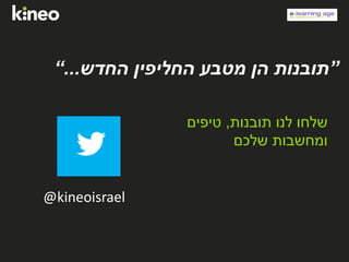 ”‫החדש‬ ‫החליפין‬ ‫מטבע‬ ‫הן‬ ‫תובנות‬...“
‫תובנות‬ ‫לנו‬ ‫שלחו‬,‫טיפים‬
‫שלכם‬ ‫ומחשבות‬
@kineoisrael
 