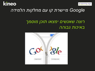 Google‫הלמידה‬ ‫מחלקות‬ ‫עם‬ ‫קו‬ ‫מיישרת‬
‫מוסמך‬ ‫תוכן‬ ‫ימצאו‬ ‫שאנשים‬ ‫רוצה‬
‫גבוהה‬ ‫באיכות‬
 