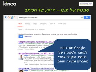 ‫תוכן‬ ‫של‬ ‫סמכות‬–‫הכותב‬ ‫של‬ ‫הרקע‬
Google‫מתייחסת‬
‫שלו‬ ‫ולסמכות‬ ‫למחבר‬
‫בנושא‬,‫אחרי‬ ‫עוקבת‬
‫אותם‬ ‫ומציגה‬ ‫מחברים‬.
 