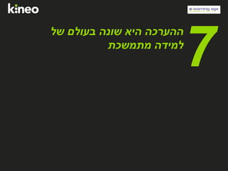 ‫של‬ ‫בעולם‬ ‫שונה‬ ‫היא‬ ‫ההערכה‬
‫מתמשכת‬ ‫למידה‬
7
 