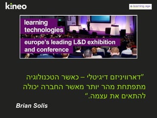 ”‫דיגיטלי‬ ‫דארוויניזם‬–‫הטכנולוגיה‬ ‫כאשר‬
‫יכולה‬ ‫החברה‬ ‫מאשר‬ ‫יותר‬ ‫מהר‬ ‫מתפתחת‬
‫עצמה‬ ‫את‬ ‫להתאים‬.“
Brian Solis
 