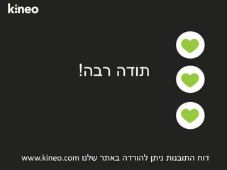 ‫רבה‬ ‫תודה‬!
‫שלנו‬ ‫באתר‬ ‫להורדה‬ ‫ניתן‬ ‫התובנות‬ ‫דוח‬www.kineo.com
 