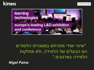 ”‫הלומדים‬ ‫במסגרתו‬ ‫מתרחש‬ ‫יסודי‬ ‫שינוי‬
‫הלמידה‬ ‫של‬ ‫הבעלים‬ ‫הם‬,‫מחלקות‬ ‫ולא‬
‫בארגונים‬ ‫הלמידה‬.“
Nigel Paine
 